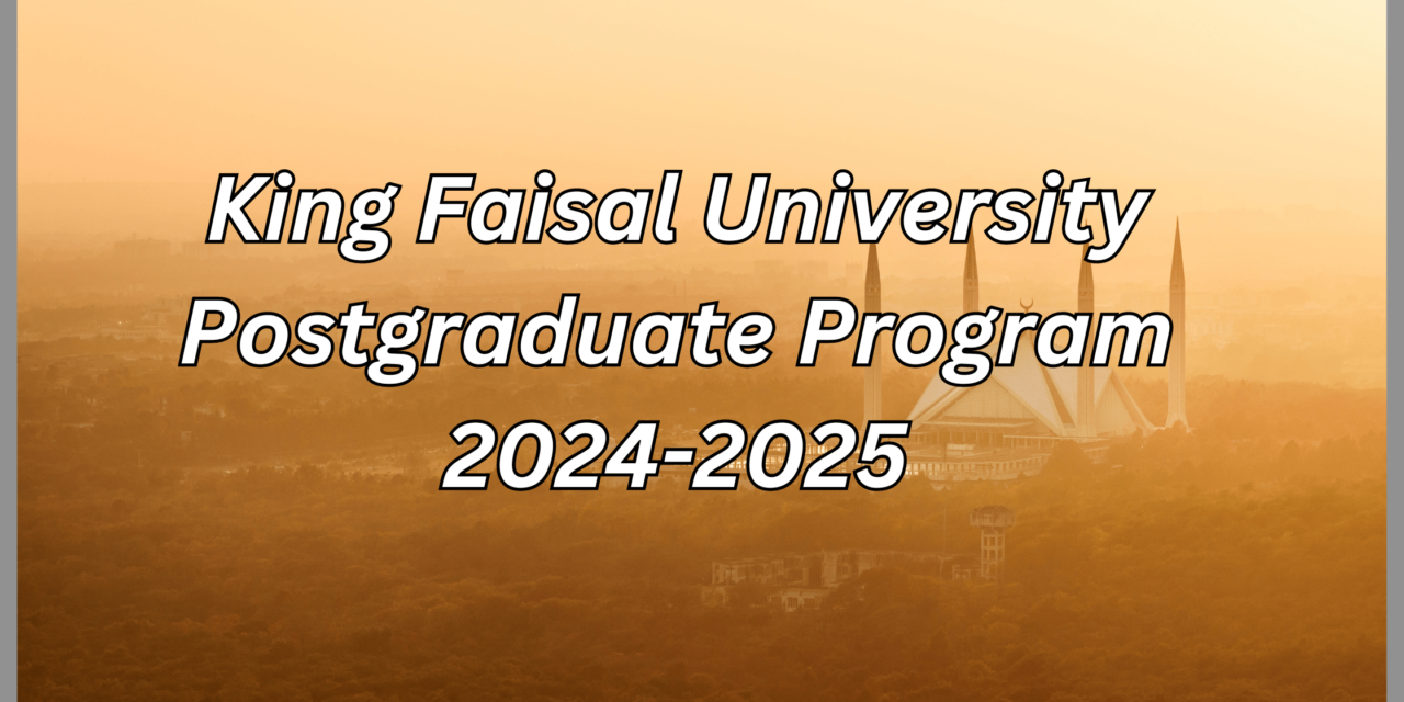 King Faisal University Postgraduate Programs 2024. Apply Now